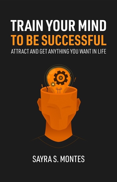 Train Your Mind To Be Successful: Attract and get anything you want in life (Paperback)