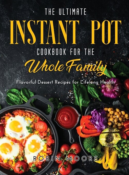 The Ultimate Instant Pot Cookbook for the Whole Family: Flavorful Dessert Recipes for Lifelong Health (Hardcover)