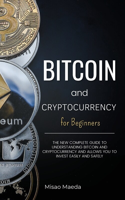 Bitcoin and Cryptocurrency for Beginners: The new complete guide to understanding Bitcoin and cryptocurrency and allows you to invest easily and safel (Hardcover)