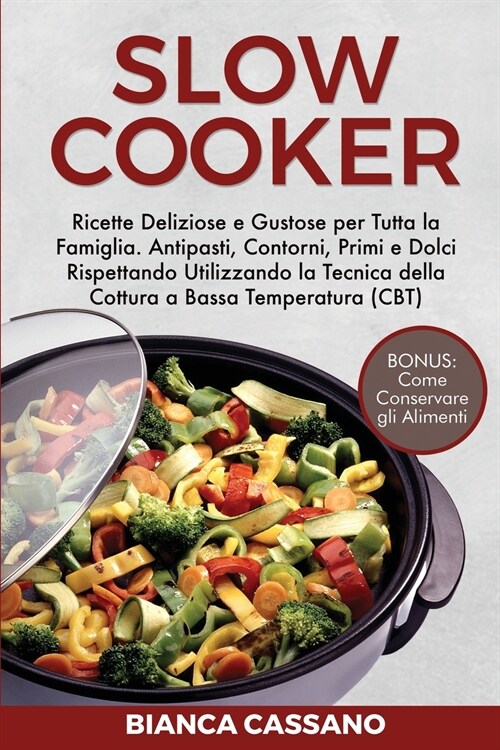 Slow Cooker: Ricette Deliziose e Gustose per Tutta la Famiglia. Antipasti, Contorni, Primi e Dolci Rispettando Utilizzando la Tecni (Paperback)