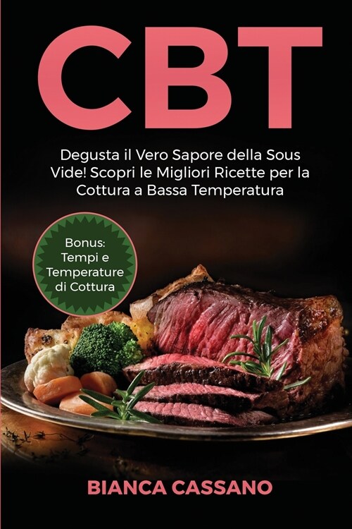 CBT: Degusta il Vero Sapore della Sous Vide! Scopri le Migliori Ricette per la Cottura a Bassa Temperatura. Bonus: Tempi e (Paperback)