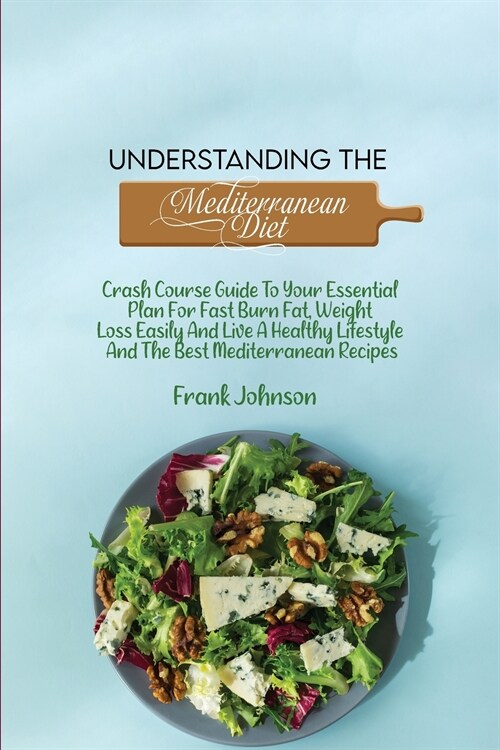Understanding The Mediterranean Diet: Crash Course Guide To Your Essential Plan For Fast Burn Fat, Weight Loss Easily And Live A Healthy Lifestyle And (Paperback)