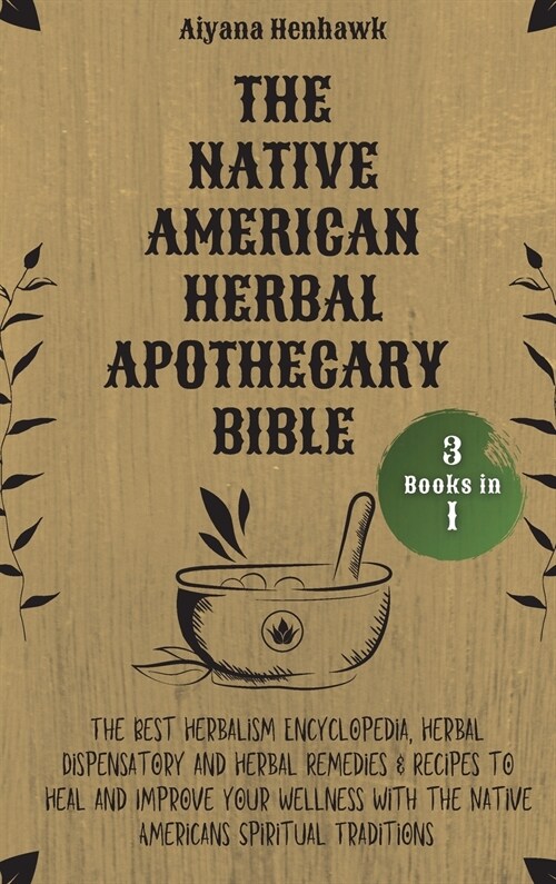 The Native American Herbal Apothecary Bible: 3 books in 1 - The Best Herbalism Encyclopedia, Herbal Dispensatory and Herbal Remedies & Recipes to Heal (Hardcover)