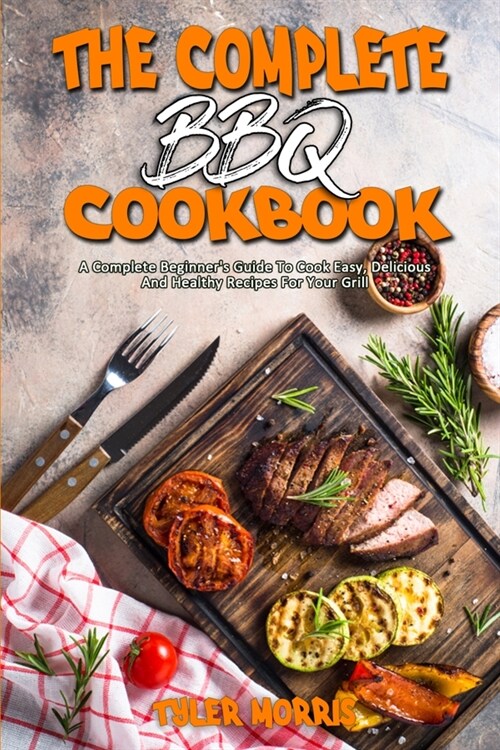 The Complete BBQ Cookbook: A Complete Beginners Guide To Cook Easy, Delicious And Healthy Recipes For Your Grill (Paperback)