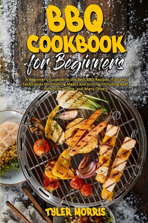 BBQ Cookbook For Beginners: A Beginners Guide With the Best BBQ Recipes, Tips and Techniques for Smoking Meats and Grilling, Including Beef, Pork (Paperback)