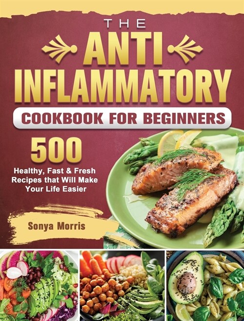 The Anti-Inflammatory Cookbook For Beginners: 500 Healthy, Fast & Fresh Recipes that Will Make Your Life Easier (Hardcover)