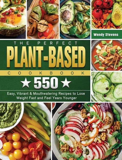 The Perfect Plant Based Cookbook: 550 Easy, Vibrant & Mouthwatering Recipes to Lose Weight Fast and Feel Years Younger (Hardcover)