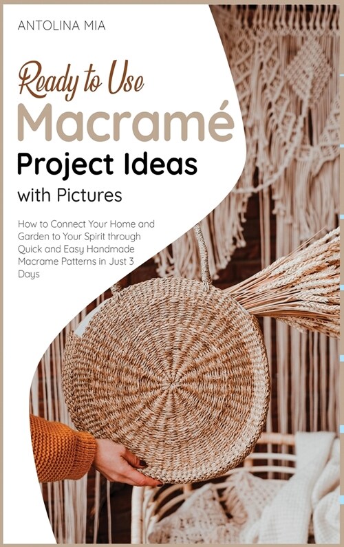 Ready-to-Use Macramé Project Ideas with Pictures: How to Connect Your Home and Garden to Your Spirit through Quick and Easy Handmade Macrame Pat (Hardcover)