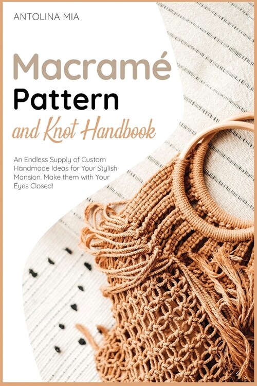 Macramé Pattern and Knot Handbook: An Endless Supply of Custom Handmade Ideas for Your Stylish Mansion. Make them with Your Eyes Closed! (Paperback)