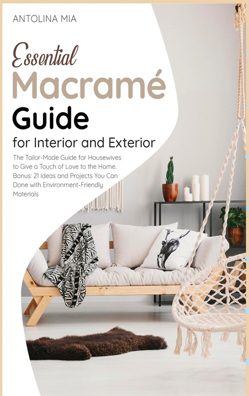 Essential Macramé Guide for Interior and Exterior: The Tailor-Made Guide for Housewives to Give a Touch of Love to the Home. Bonus: 21 Ideas and (Hardcover)