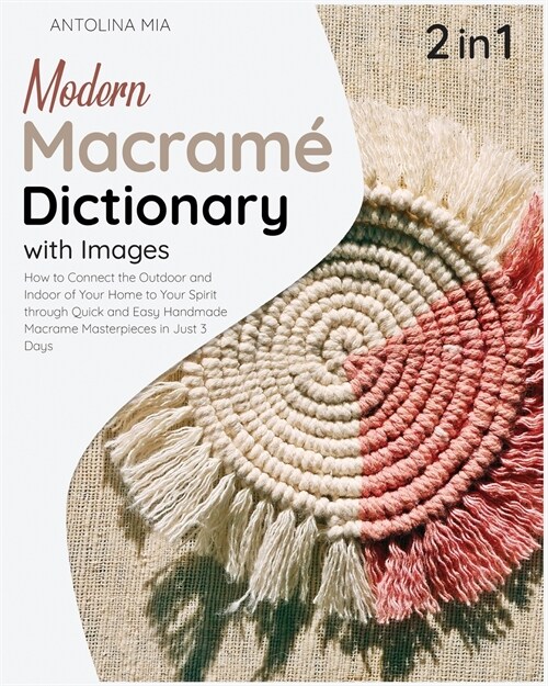 Modern Macrame Dictionary with Images [2 Books in 1]: How to Connect the Outdoor and Indoor of Your Home to Your Spirit through Quick and Easy Handmad (Paperback)