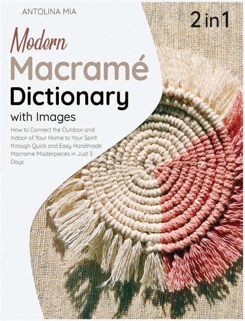 Modern Macrame Dictionary with Images [2 Books in 1]: How to Connect the Outdoor and Indoor of Your Home to Your Spirit through Quick and Easy Handmad (Hardcover)