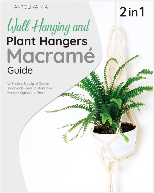 Wall Hanging and Plant Hangers Macrame Guide [2 Books in 1]: An Endless Supply of Custom Handmade Ideas to Make Your Mansion Stylish and Fresh (Paperback)