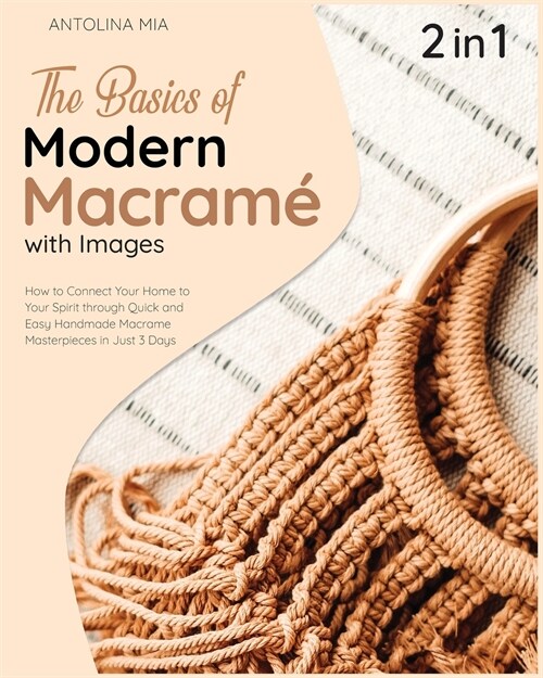 The Basics of Modern Macrame with Pictures [2 Books in 1]: How to Connect Your Home to Your Spirit through Quick and Easy Handmade Macrame Masterpiece (Paperback)