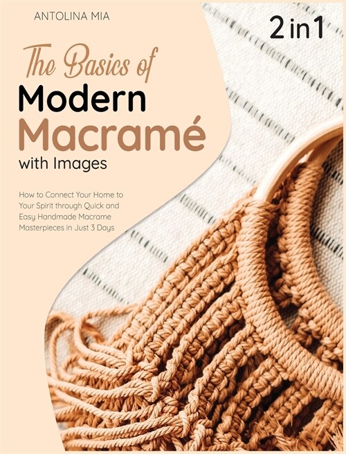 The Basics of Modern Macrame with Pictures [2 Books in 1]: How to Connect Your Home to Your Spirit through Quick and Easy Handmade Macrame Masterpiece (Hardcover)