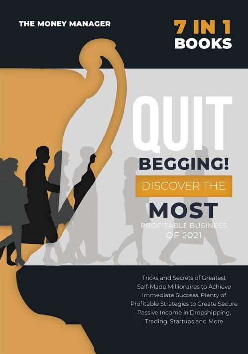 QUIT BEGGING [7 in 1]: Tricks and Secrets of Greatest Self-Made Millionaires to Achieve Immediate Success. Plenty of Profitable Strategies to (Paperback)