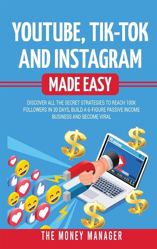 Youtube, Tik-Tok and Instagram Made Easy: Discover All the Secret Strategies to Reach 100k Followers in 30 Days, Build a 6- Figure Passive Income Busi (Hardcover)