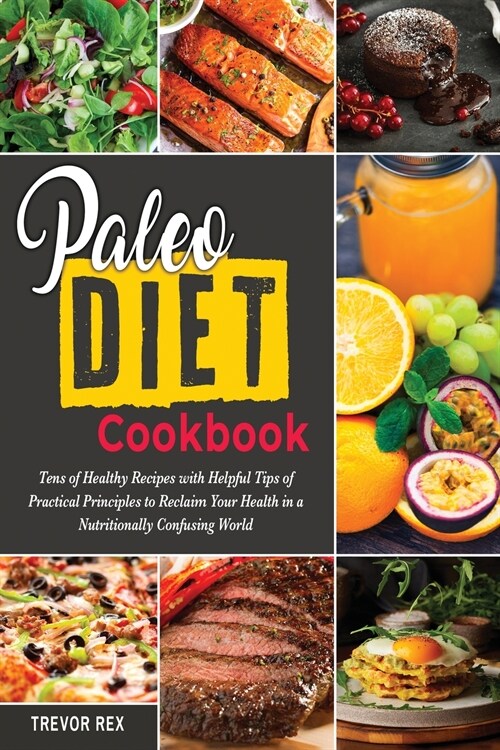 Paleo Diet Cookbook: Tens of Healthy Recipes with Helpful Tips of Practical Principles to Reclaim Your Health in a Nutritionally Confusing (Paperback)