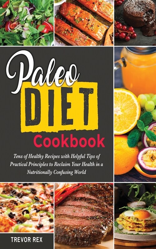 Paleo Diet Cookbook: Tens of Healthy Recipes with Helpful Tips of Practical Principles to Reclaim Your Health in a Nutritionally Confusing (Hardcover)
