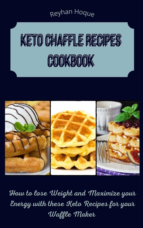 Keto Chaffle Recipes Cookbook: How to lose Weight and Maximize your Energy with these Keto Recipes for your Waffle Maker (Hardcover)