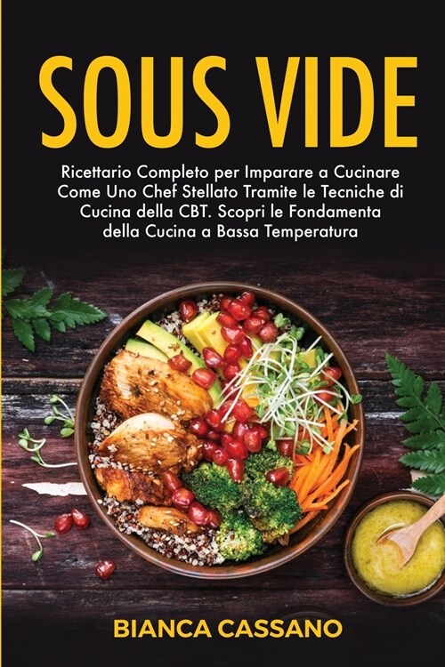 Sous Vide: Ricettario Completo per Imparare a Cucinare Come Uno Chef Stellato Tramite le Tecniche di Cucina della CBT. Scopri le (Paperback)