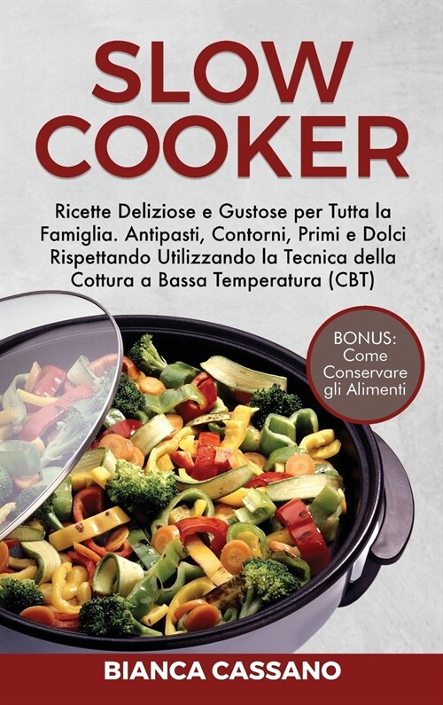 Slow Cooker: Ricette Deliziose e Gustose per Tutta la Famiglia. Antipasti, Contorni, Primi e Dolci Rispettando Utilizzando la Tecni (Hardcover)