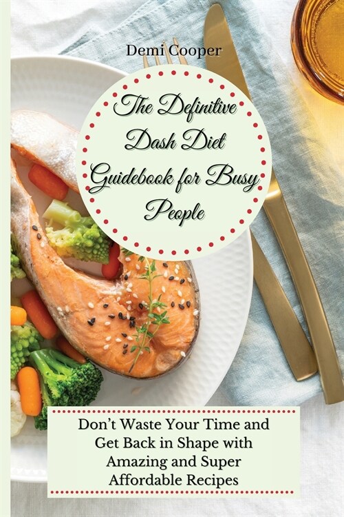 The Definitive Dash Diet Guidebook for Busy People: Dont Waste Your Time and Get Back in Shape with Amazing and Super Affordable Recipes (Paperback)