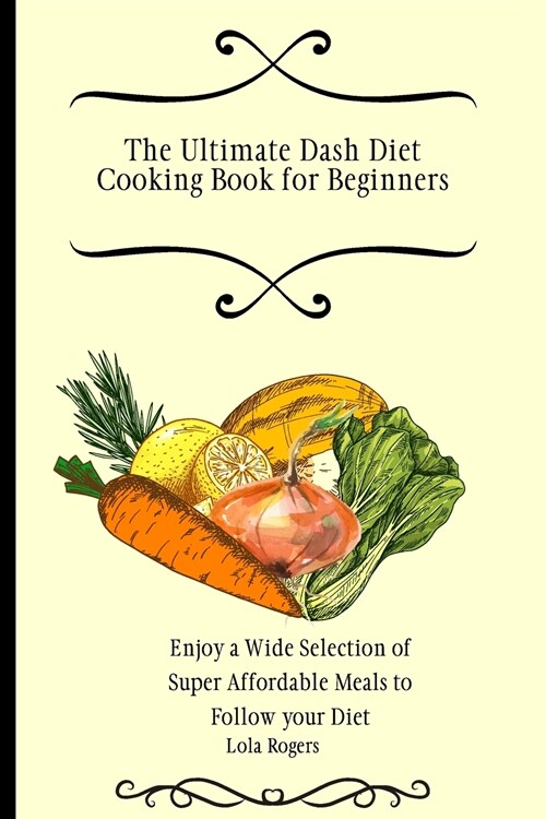 The Ultimate Dash Diet Cooking Book for Beginners: Enjoy a Wide Selection of Super Affordable Meals to Follow your Diet (Paperback)