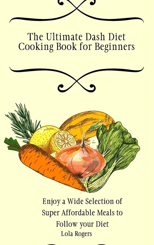 The Ultimate Dash Diet Cooking Book for Beginners: Enjoy a Wide Selection of Super Affordable Meals to Follow your Diet (Hardcover)