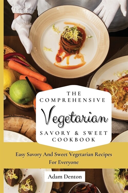 The Comprehensive Vegetarian Savory & Sweet Cookbook: Easy Savory And Sweet Vegetarian Recipes For Everyone (Paperback)