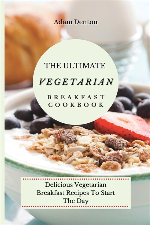 The Ultimate Vegetarian Breakfast Cookbook: Delicious Vegetarian Breakfast Recipes To Start The Day (Paperback)