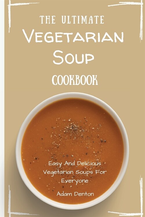 The Ultimate Vegetarian Soup Cookbook: Easy And Delicious Vegetarian Soups For Everyone (Paperback)