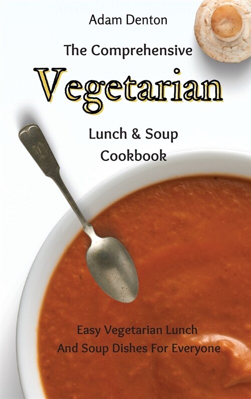 The Comprehensive Vegetarian Lunch & Soup Cookbook: Easy Vegetarian Lunch And Soup Dishes For Everyone (Hardcover)