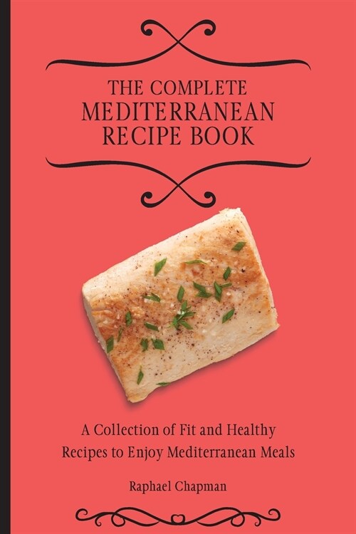 The Complete Mediterranean Recipe Book: A Collection of Fit and Healthy Recipes to Enjoy Mediterranean Meals (Paperback)