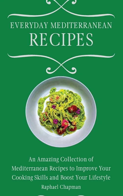 Everyday Mediterranean Recipes: An Amazing Collection of Mediterranean Recipes to Improve Your Cooking Skills and Boost Your Lifestyle (Hardcover)