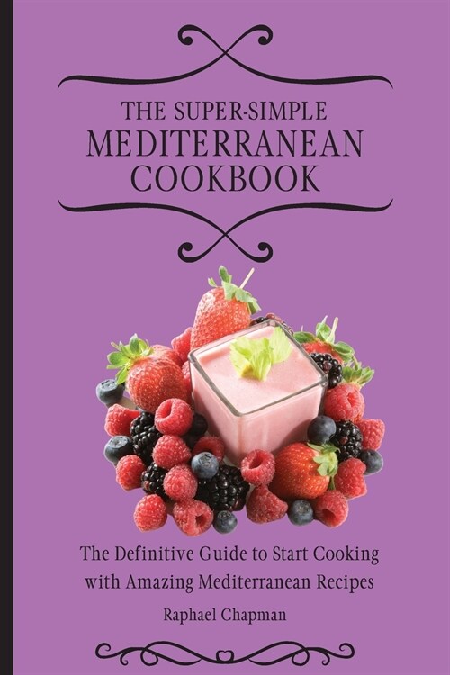 The Super-Simple Mediterranean Cookbook: The Definitive Guide to Start Cooking with Amazing Mediterranean Recipes (Paperback)