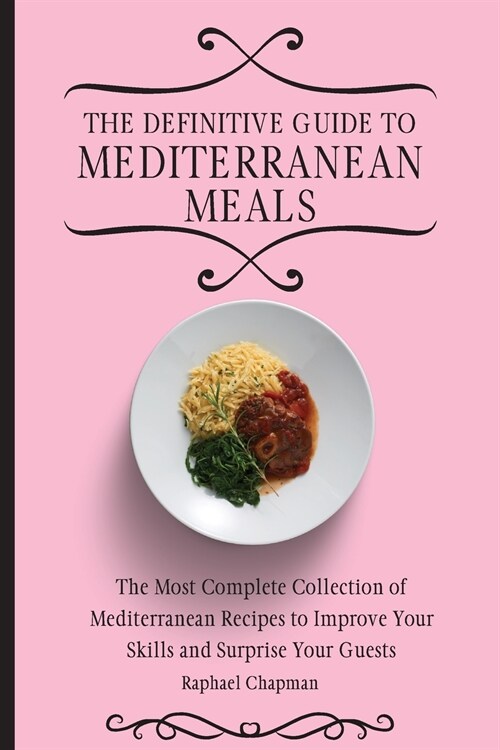 The Definitive Guide to Mediterranean Meals: The Most Complete Collection of Mediterranean Recipes to Improve Your Skills and Surprise Your Guests (Paperback)