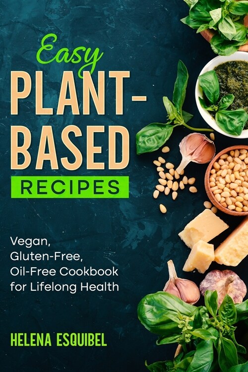 Easy Plant-Based Recipes: Vegan, Gluten-Free, Oil-Free Cookbook for Lifelong Health (Paperback)