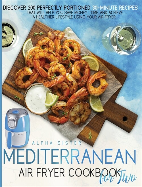 Mediterranean Air Fryer Cookbook For Two: Discover 200 Perfectly Portioned 30-Minute Mediterranean Recipes That Will Help You Save Money, Time, And Ac (Hardcover)