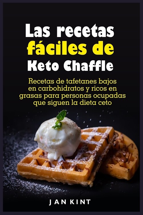 Las recetas fáciles de Keto Chaffle: Recetas de tafetanes bajos en carbohidratos y ricos en grasas para personas ocupadas que siguen la dieta ce (Paperback)