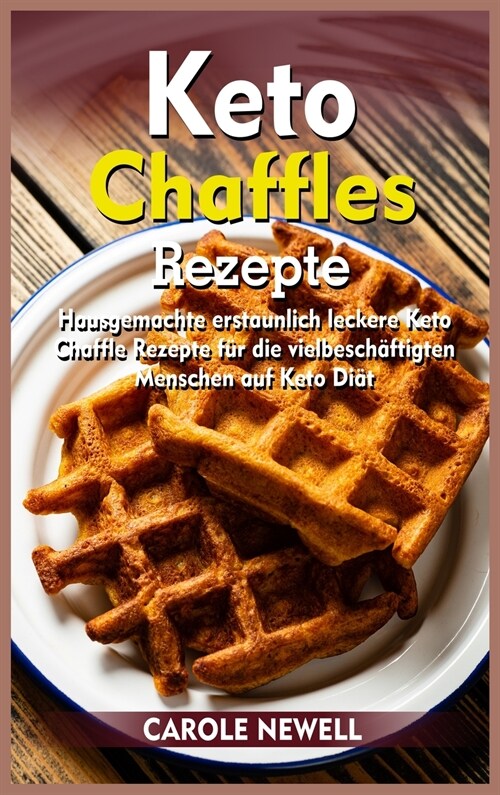 Keto Chaffle-Rezepte: Hausgemachte erstaunlich leckere Keto Chaffle Rezepte für die vielbeschäftigten Menschen auf Keto Diä (Hardcover)