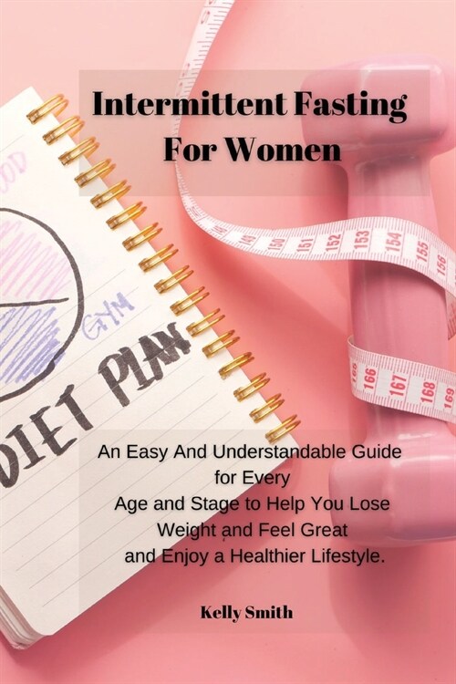 Intermittent Fasting for Women: An Easy And Understandable Guide for Every Age and Stage to Help You Lose Weight and Feel Great and Enjoy a Healthier (Paperback)