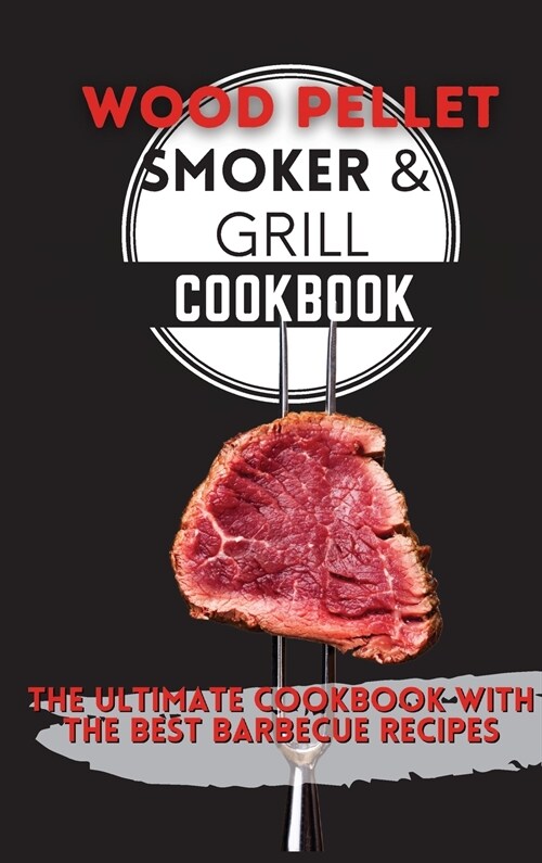 Wood Pellet Smoker & Grill Cookbook: The Ultimate Cookbook With the Best Barbecue Recipes (Hardcover)