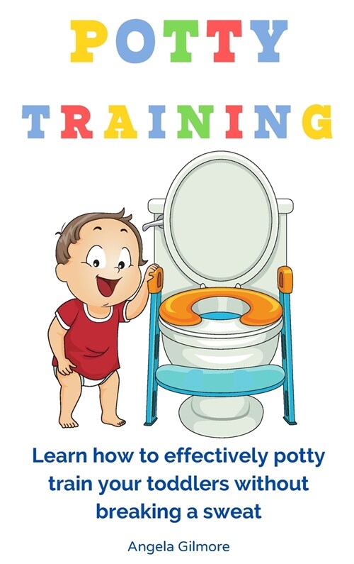 Potty Training: Learn How To Effectively Potty Train Your Toddlers Without Breaking a Sweat (Hardcover)