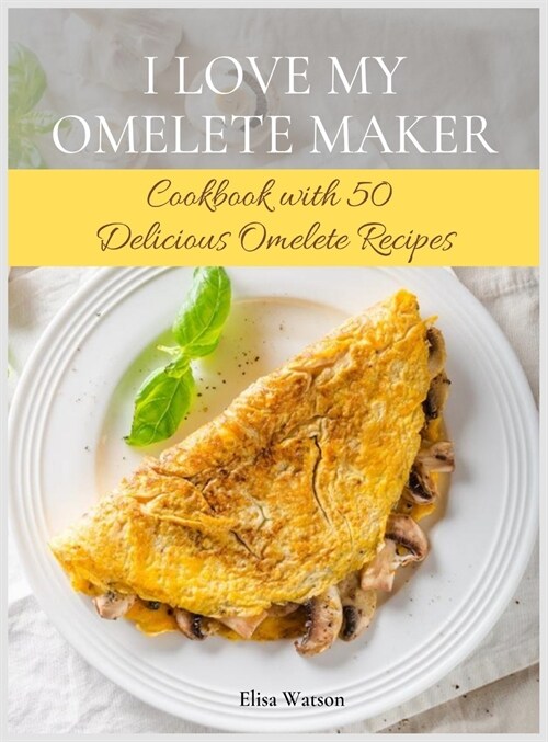 I Love My Omelet Maker: Cookbook with 50 Delicious Omelet Recipes (Hardcover)