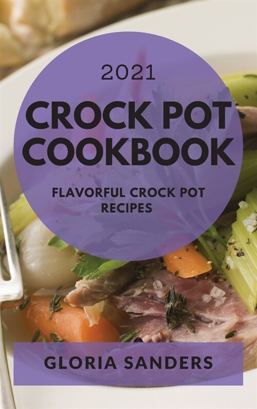 Crock Pot Cookbook 2021: Flavorful Crock Pot Recipes (Hardcover)
