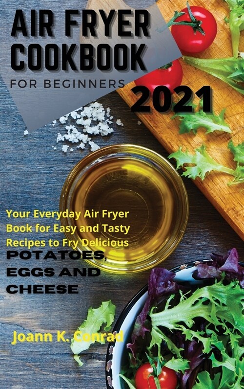 Air Fryer Cookbook for Beginners 2021: Your Everyday Air Fryer Book for Easy and Tasty Recipes to Fry Delicious Potatoes, Eggs, and Cheese (Hardcover)