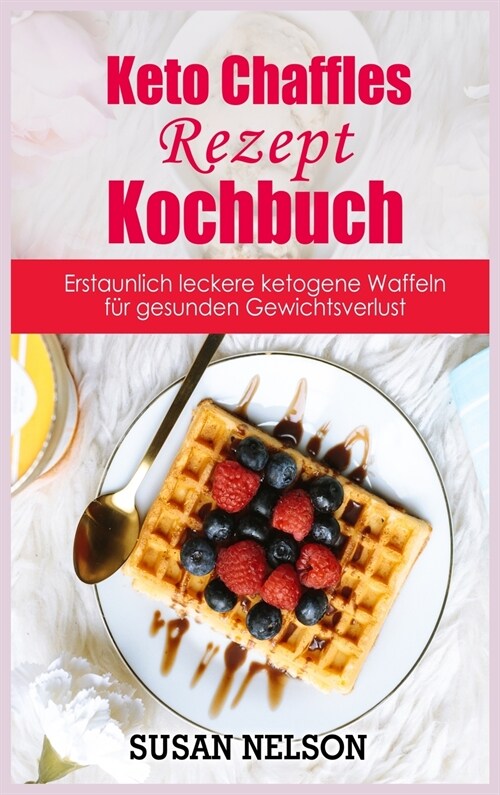 Keto Chaffles-Rezept- Kochbuch: Erstaunlich leckere ketogene Waffeln für gesunden Gewichtsverlust (Hardcover)