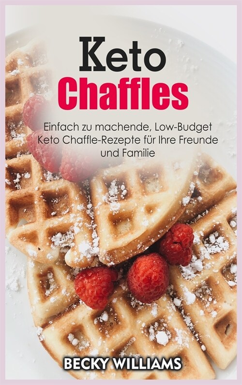 Keto Chaffles: Einfach zu machende, Low-Budget Keto Chaffle-Rezepte für Ihre Freunde und Familie (Hardcover)