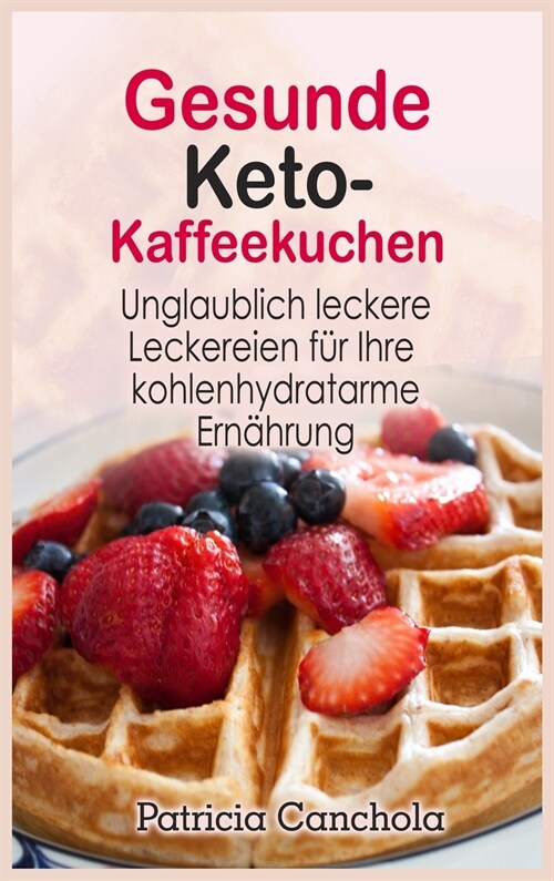 Gesunde Keto- Kaffeekuchen: Unglaublich leckere Leckereien für Ihre kohlenhydratarme Ernährung (Hardcover)